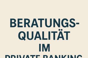 Beratungsqualität im Private Banking – warum sie so wichtig ist!