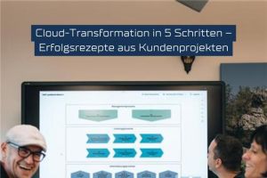 Cloud-Transformation in 5 Schritten – Erfolgsrezepte aus Kundenprojekten