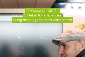 IT-Kosten im Griff – 5 Hebel für effizientes Budgetmanagement im Mittelstand