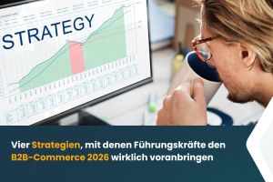 Vier Strategien, mit denen Führungskräfte den B2B-Commerce 2026 wirklich voranbringen